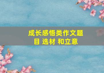 成长感悟类作文题目 选材 和立意